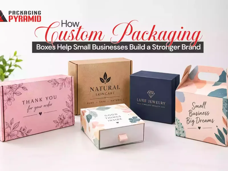 How Custom Packaging Boxes Help Small Businesses Build a Stronger Brand